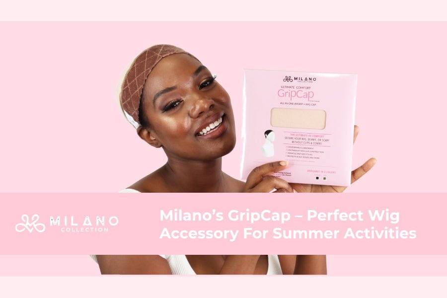 Milano’s GripCap – Perfect Wig Accessory For Summer Activities